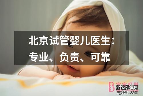 北京试管婴儿医生：专业、负责、可靠