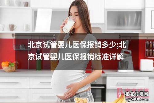 北京试管婴儿医保报销多少;北京试管婴儿医保报销标准详解