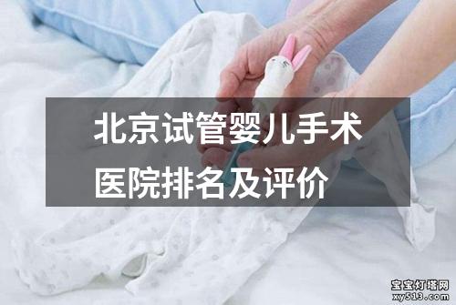 北京试管婴儿手术医院排名及评价