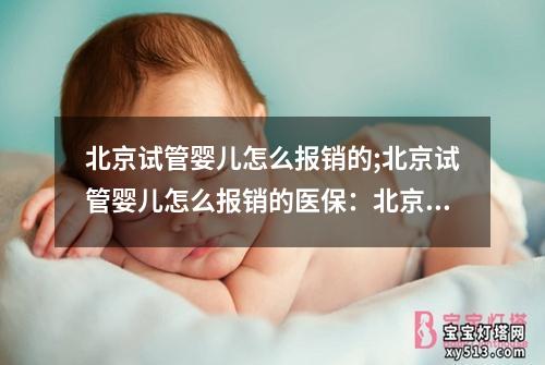 北京试管婴儿怎么报销的;北京试管婴儿怎么报销的医保：北京试管婴儿报销攻略