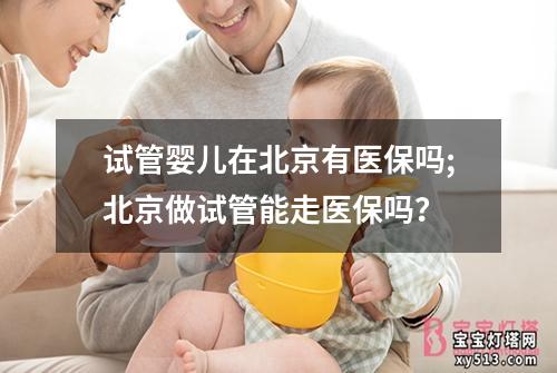 试管婴儿在北京有医保吗;北京做试管能走医保吗？