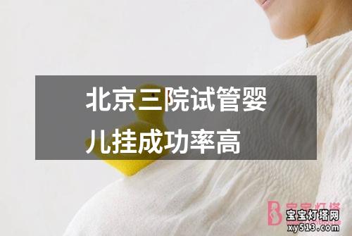 北京三院试管婴儿挂成功率高