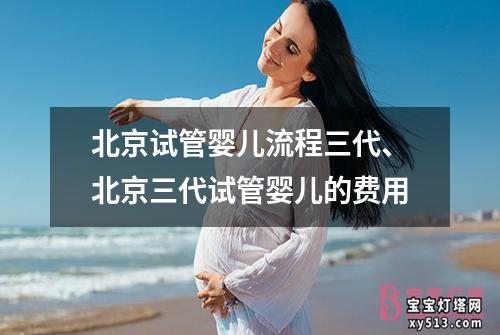 北京试管婴儿流程三代、北京三代试管婴儿的费用