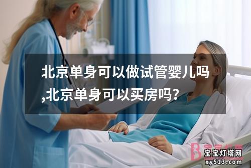 北京单身可以做试管婴儿吗,北京单身可以买房吗？