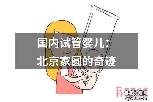 国内试管婴儿：北京家圆的奇迹