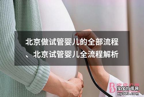 北京做试管婴儿的全部流程、北京试管婴儿全流程解析