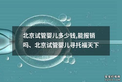 北京试管婴儿多少钱,能报销吗、北京试管婴儿寻托福天下