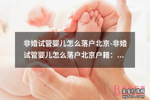 非婚试管婴儿怎么落户北京-非婚试管婴儿怎么落户北京户籍：非婚试管婴儿北京落户政策解读