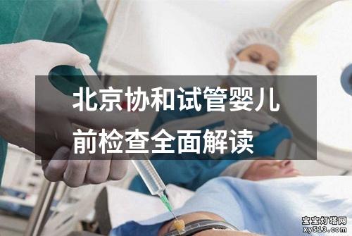 北京协和试管婴儿前检查全面解读