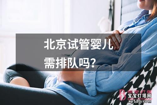 北京试管婴儿需排队吗？