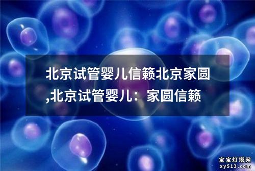 北京试管婴儿信籁北京家圆,北京试管婴儿：家圆信籁