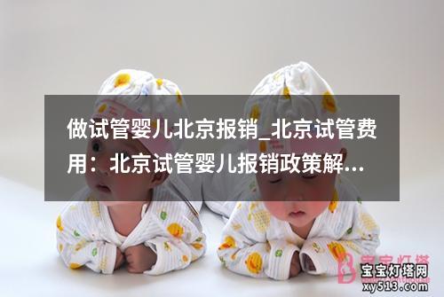 做试管婴儿北京报销_北京试管费用：北京试管婴儿报销政策解读