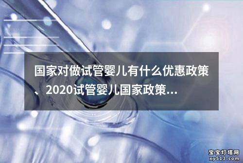 国家对做试管婴儿有什么优惠政策、2020试管婴儿国家政策解读