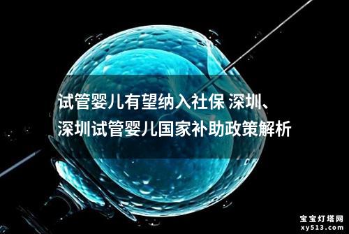 试管婴儿有望纳入社保 深圳、深圳试管婴儿国家补助政策解析