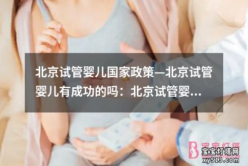 北京试管婴儿国家政策—北京试管婴儿有成功的吗：北京试管婴儿国家政策解读