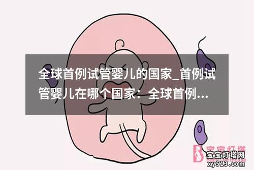 全球首例试管婴儿的国家_首例试管婴儿在哪个国家：全球首例试管婴儿国家的探索与突破