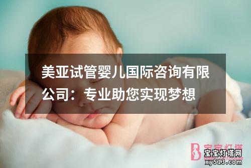 美亚试管婴儿国际咨询有限公司：专业助您实现梦想