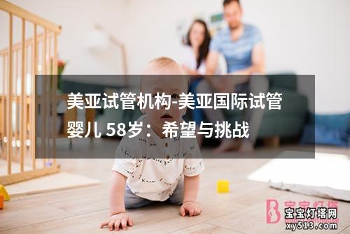 美亚试管机构-美亚国际试管婴儿 58岁：希望与挑战