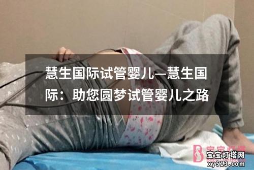 慧生国际试管婴儿—慧生国际：助您圆梦试管婴儿之路