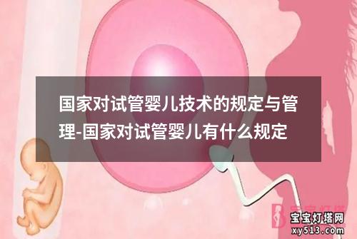 国家对试管婴儿技术的规定与管理-国家对试管婴儿有什么规定