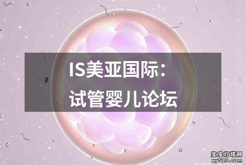 IS美亚国际：试管婴儿论坛