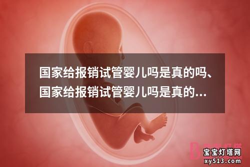 国家给报销试管婴儿吗是真的吗、国家给报销试管婴儿吗是真的吗吗：国家是否真的会给报销试管婴儿？