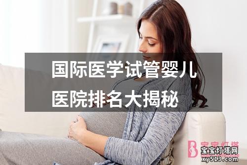 国际医学试管婴儿医院排名大揭秘