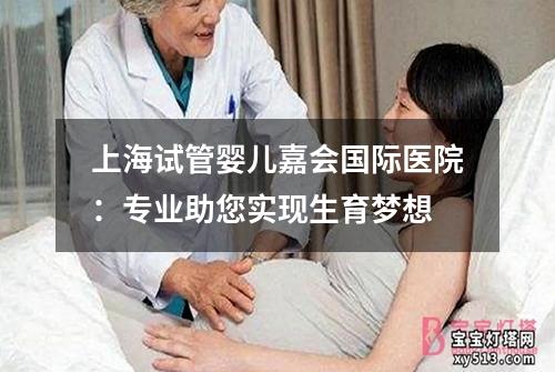 上海试管婴儿嘉会国际医院：专业助您实现生育梦想