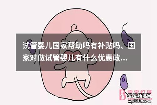 试管婴儿国家帮助吗有补贴吗、国家对做试管婴儿有什么优惠政策：试管婴儿国家帮助政策及补贴解析