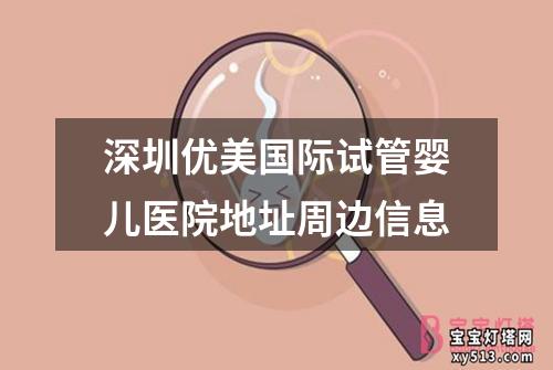 深圳优美国际试管婴儿医院地址周边信息