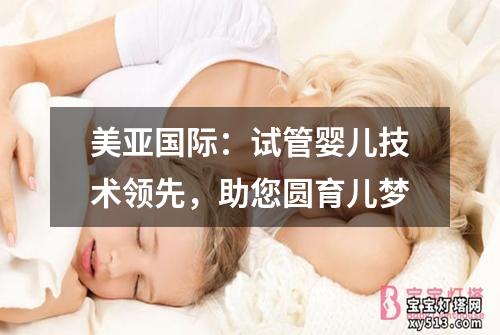 美亚国际：试管婴儿技术领先，助您圆育儿梦