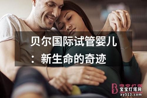 贝尔国际试管婴儿：新生命的奇迹