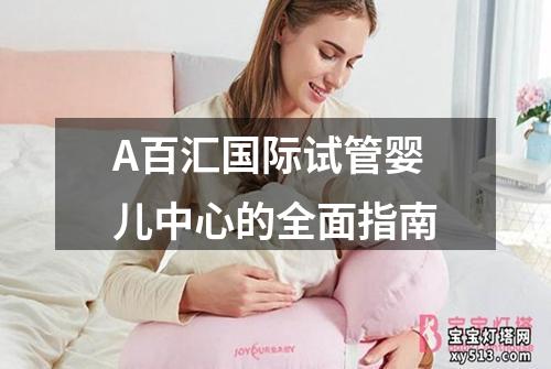 A百汇国际试管婴儿中心的全面指南