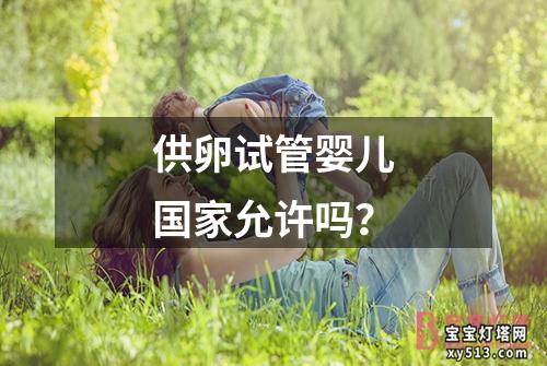 供卵试管婴儿国家允许吗？