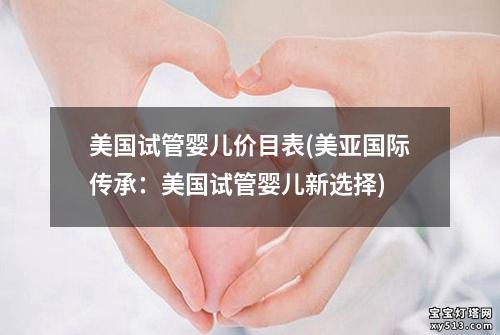 美国试管婴儿价目表(美亚国际传承：美国试管婴儿新选择)