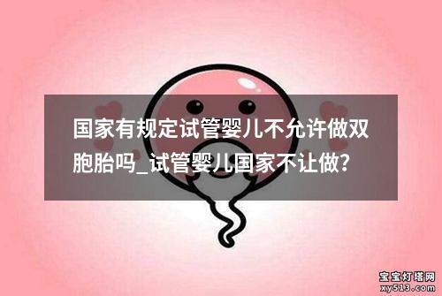 国家有规定试管婴儿不允许做双胞胎吗_试管婴儿国家不让做？