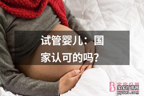 试管婴儿：国家认可的吗？