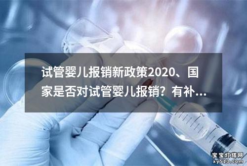 试管婴儿报销新政策2020、国家是否对试管婴儿报销？有补贴政策吗？