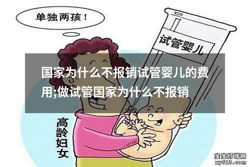 国家为什么不报销试管婴儿的费用;做试管国家为什么不报销