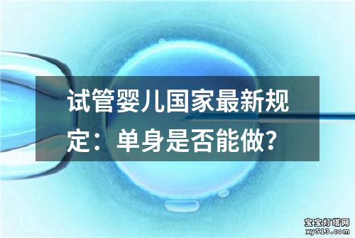 试管婴儿国家最新规定：单身是否能做？