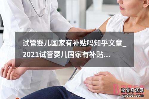 试管婴儿国家有补贴吗知乎文章_2021试管婴儿国家有补贴吗