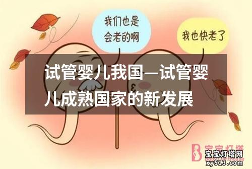 试管婴儿我国—试管婴儿成熟国家的新发展