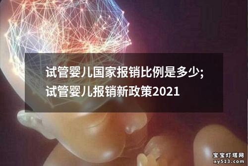 试管婴儿国家报销比例是多少;试管婴儿报销新政策2021