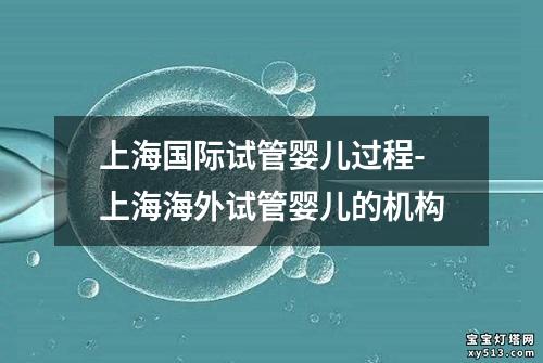 上海国际试管婴儿过程-上海海外试管婴儿的机构