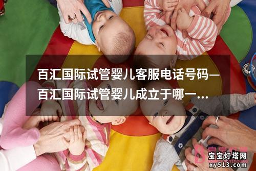 百汇国际试管婴儿客服电话号码—百汇国际试管婴儿成立于哪一年