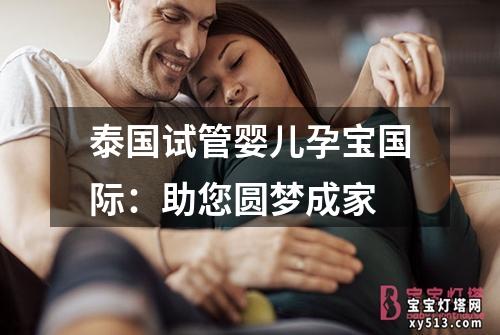 泰国试管婴儿孕宝国际：助您圆梦成家