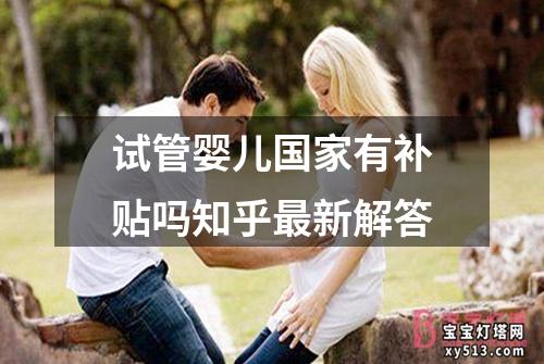 试管婴儿国家有补贴吗知乎最新解答