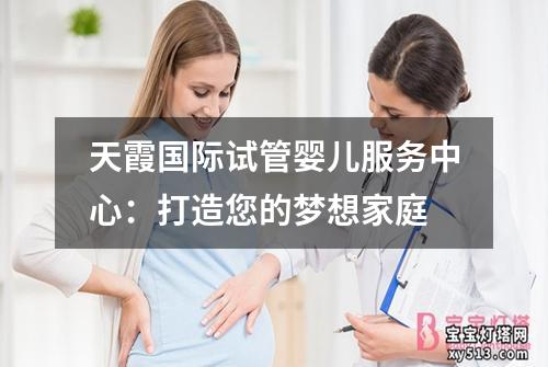 天霞国际试管婴儿服务中心：打造您的梦想家庭