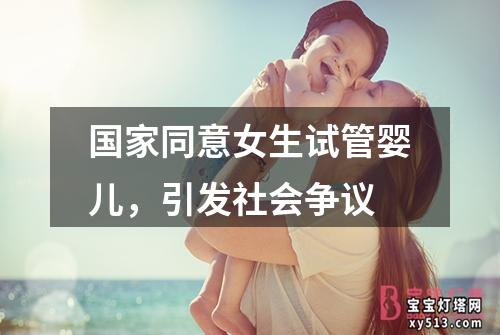 国家同意女生试管婴儿，引发社会争议