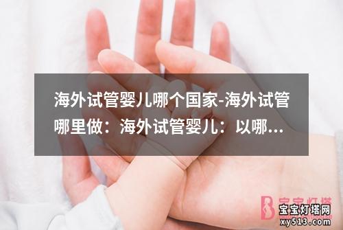 海外试管婴儿哪个国家-海外试管哪里做：海外试管婴儿：以哪个国家为中心？